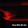 Bury Who We Are