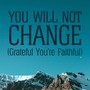 You Will Not Change (Grateful You're Faithful)