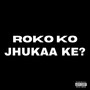 ROKO KO JHUKAA KE? (Explicit)