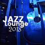 Jazz Lounge 2018 - The Very Best in Background Jazz Music for Airports, Train Stations, Restaurants & Clubs
