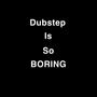 Dubstep Is Boring