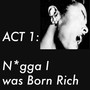 Act 1: Nigga I Was Born Rich