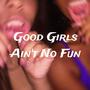 Good Girls Ain't No Fun (Explicit)