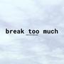 break too much