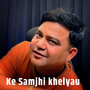 Ke Samjhi Khelyau