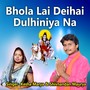 Bhola Lai Deihai Dulhiniya Na