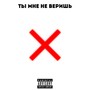 Ты мне не веришь (Explicit)