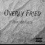 Overly Fried (Explicit)