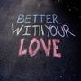 Better With Your Love