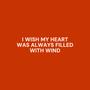 I Wish My Heart Was Always Filled With Wind