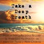 Take a Deep Breath - Música Tranquila para Reducir la Ansiedad Meditación de Atención Plena y Abrir Chakras