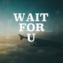 Wait For U