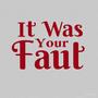It was your fault
