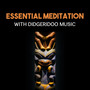 Essential Meditation with Didgeridoo Music – Aboriginal Healing, Spiritual Chants, Australian Mindfulness, Deep Contemplation