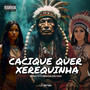 Cacique Quer Xerequinha (Explicit)