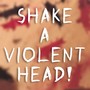 Shake a Violent Head!