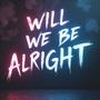 Will We Be Alright