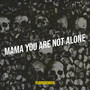 Mama You Are Not Alone