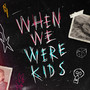 When We Were Kids