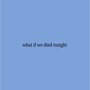 what if we died tonight