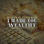 I Made You Wealthy