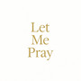 Let Me Pray
