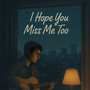 I Hope You Miss Me Too