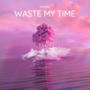 Waste My Time (Explicit)