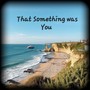 That Something was You