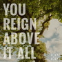 You Reign Above It All