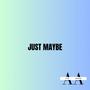 JUST MAYBE