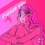 Pursue you