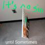 It's no sin until Sometimes