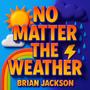 NO MATTER THE WEATHER