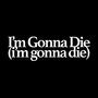 I'm Gonna Die (i'm gonna die) [Explicit]