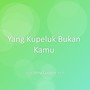 Yang Kupeluk Bukan Kamu