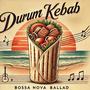 Durum Kebab (Bossanova Ballad)