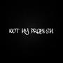 NOT MY PROBLEM (Explicit)