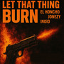 Let That Thing Burn (Explicit)