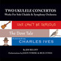 Two Ukulele Concertos: Works For Solo Ukulele & Symphony Orchestra