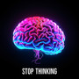 Stop Thinking