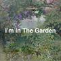 I’m In The Garden