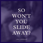 So Won't You Slide Away?