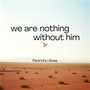 we are nothing without him