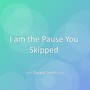 I am the Pause You Skipped