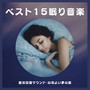 ベスト１５眠り音楽：疲労回復サウンド・心地よい夢の旅