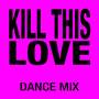 Kill This Love (Dance Mix)