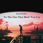 To The One That Made You Cry