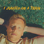 I Jumped On A Train