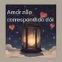 AMOR NÃO CORRESPONDIDO DÓI (Explicit)